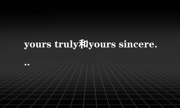 yours truly和yours sincerely的区别