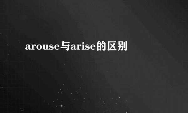 arouse与arise的区别