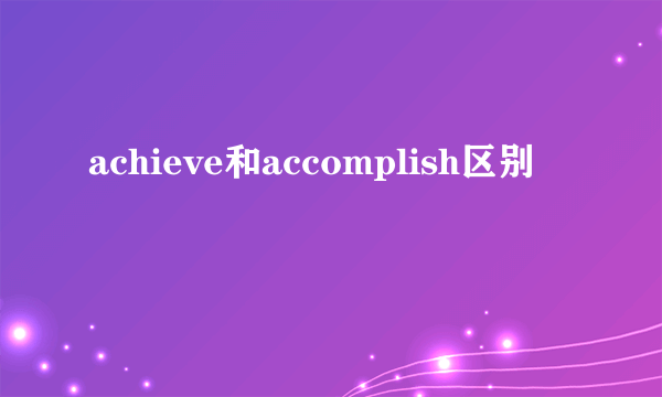 achieve和accomplish区别