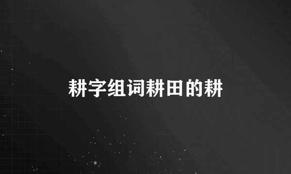 耕字组词耕田的耕