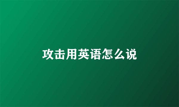 攻击用英语怎么说