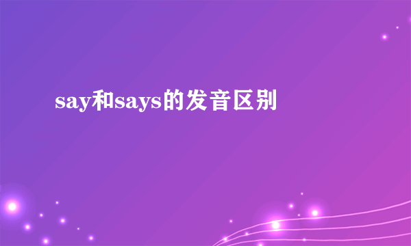say和says的发音区别
