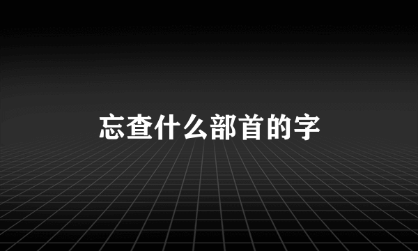 忘查什么部首的字