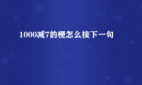 1000减7的梗怎么接下一句