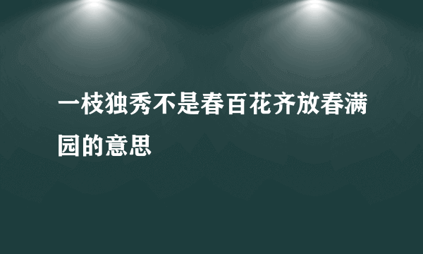 一枝独秀不是春百花齐放春满园的意思