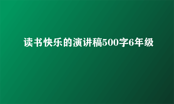 读书快乐的演讲稿500字6年级