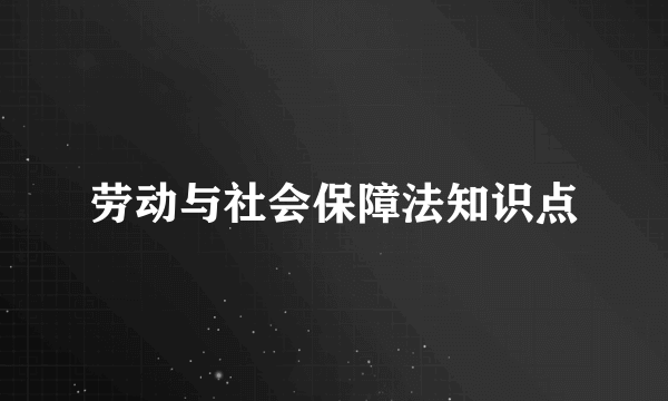 劳动与社会保障法知识点