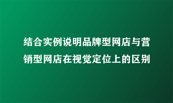 结合实例说明品牌型网店与营销型网店在视觉定位上的区别