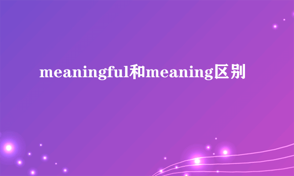 meaningful和meaning区别