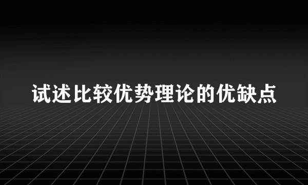 试述比较优势理论的优缺点