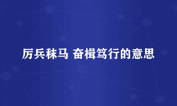 厉兵秣马 奋楫笃行的意思