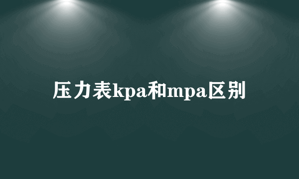 压力表kpa和mpa区别