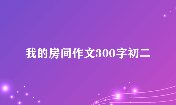 我的房间作文300字初二