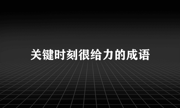 关键时刻很给力的成语