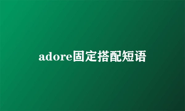 adore固定搭配短语