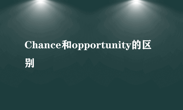 Chance和opportunity的区别