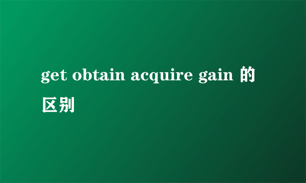 get obtain acquire gain 的区别