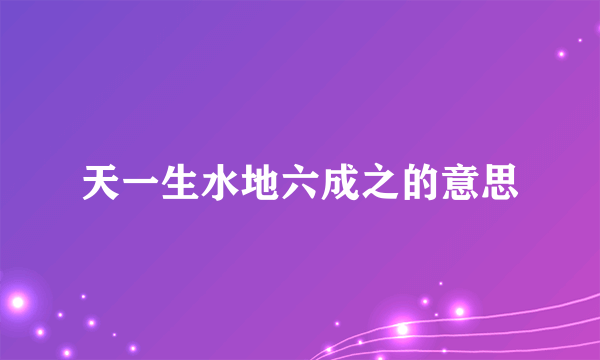 天一生水地六成之的意思