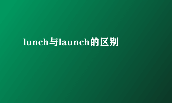 lunch与launch的区别