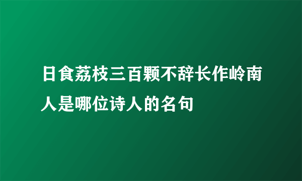 日食荔枝三百颗不辞长作岭南人是哪位诗人的名句