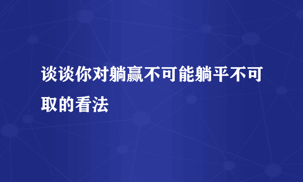 谈谈你对躺赢不可能躺平不可取的看法