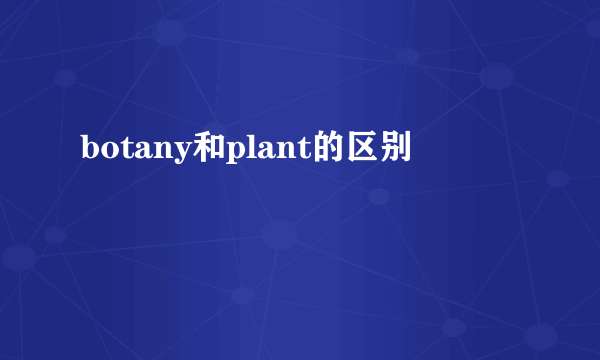 botany和plant的区别