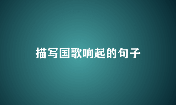 描写国歌响起的句子