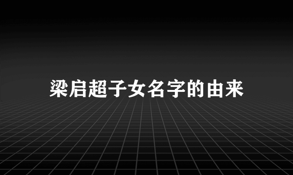 梁启超子女名字的由来