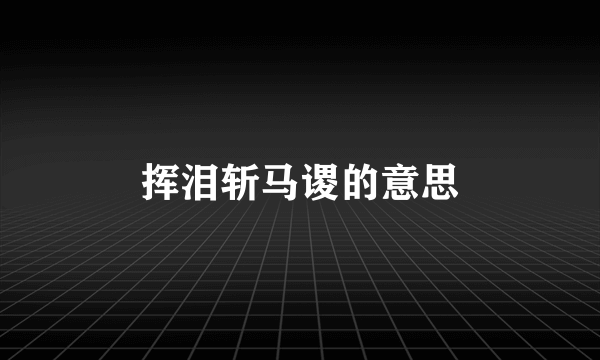 挥泪斩马谡的意思