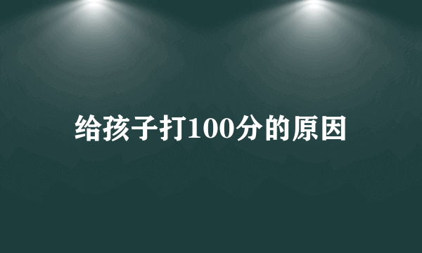 给孩子打100分的原因