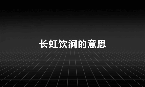 长虹饮涧的意思
