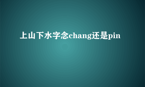 上山下水字念chang还是pin