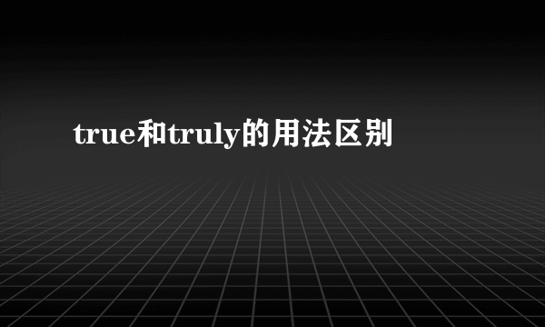 true和truly的用法区别