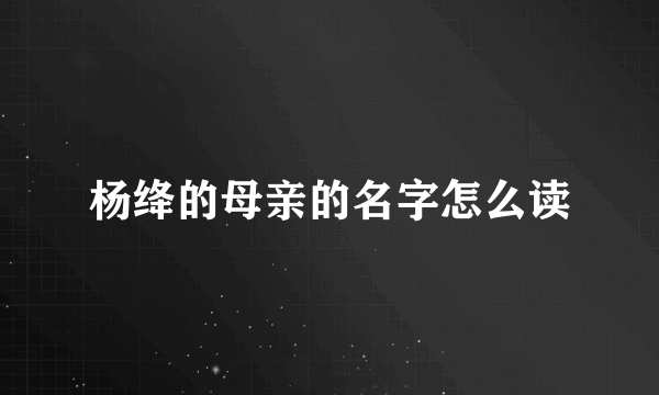 杨绛的母亲的名字怎么读