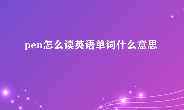 pen怎么读英语单词什么意思