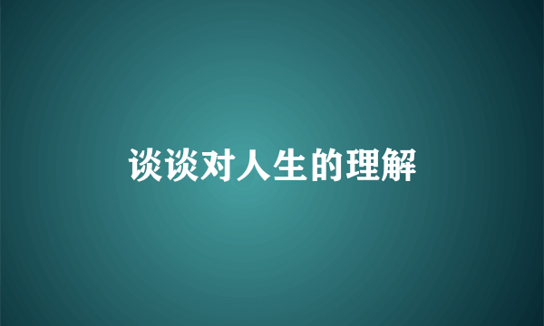 谈谈对人生的理解