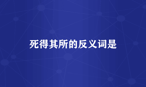 死得其所的反义词是