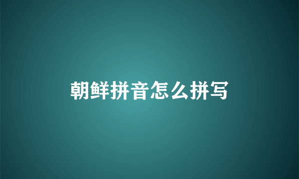 朝鲜拼音怎么拼写