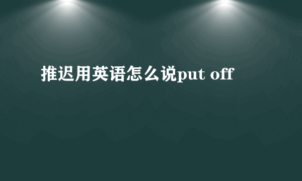 推迟用英语怎么说put off