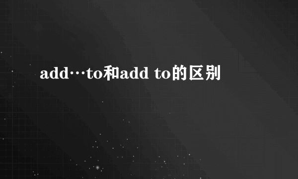 add…to和add to的区别