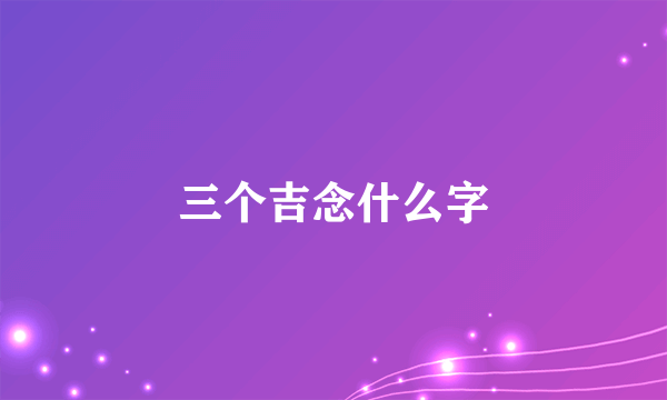 三个吉念什么字