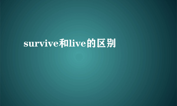 survive和live的区别