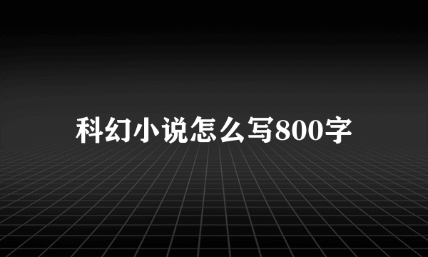 科幻小说怎么写800字