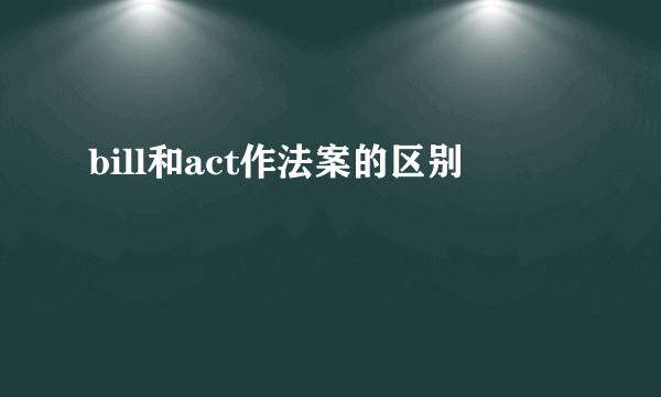 bill和act作法案的区别