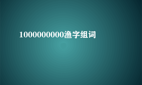 1000000000渔字组词