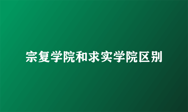 宗复学院和求实学院区别