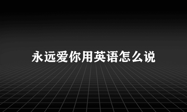 永远爱你用英语怎么说