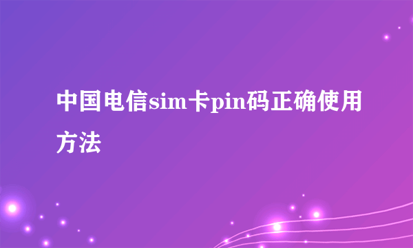 中国电信sim卡pin码正确使用方法