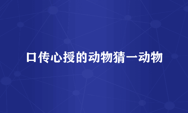 口传心授的动物猜一动物