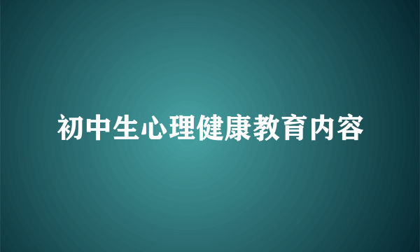 初中生心理健康教育内容